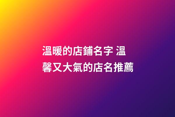 溫暖的店鋪名字 溫馨又大氣的店名推薦-第1張-店鋪起名-玄機(jī)派